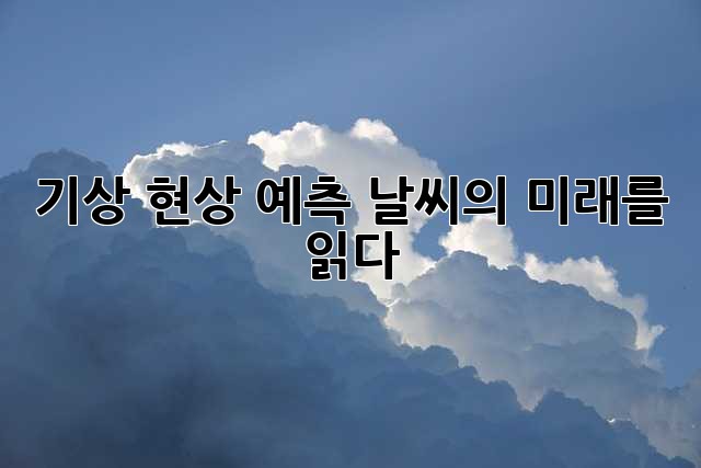 기상 현상 예측: 날씨의 미래를 읽다