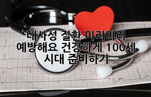 대사성 질환, 미리미리 예방해요! 건강하게 100세 시대 준비하기