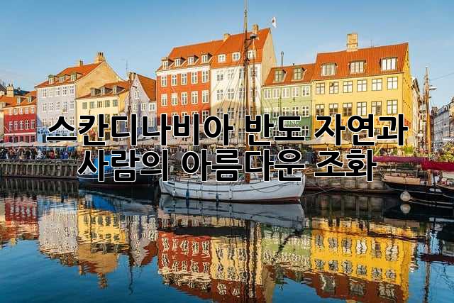 스칸디나비아 반도: 자연과 사람의 아름다운 조화