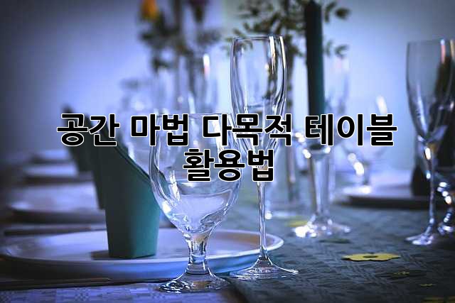공간 마법! 다목적 테이블 활용법