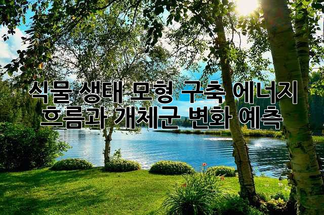 식물 생태 모형 구축: 에너지 흐름과 개체군 변화 예측