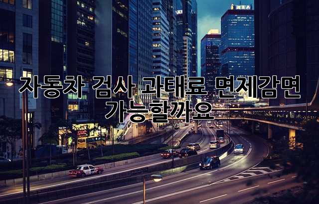 자동차 검사 과태료, 면제/감면 가능할까요?