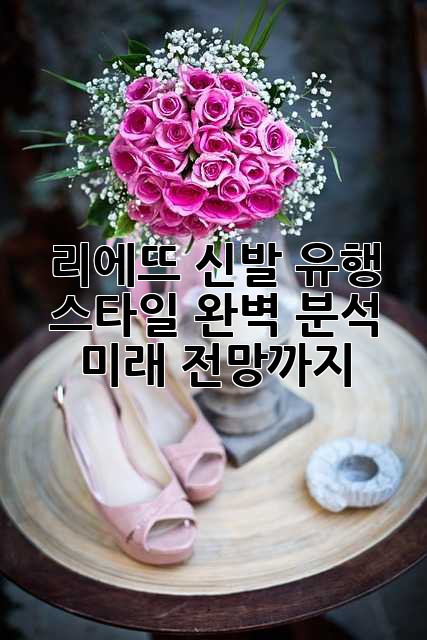 리에뜨 신발 유행 스타일 완벽 분석: 미래 전망까지!