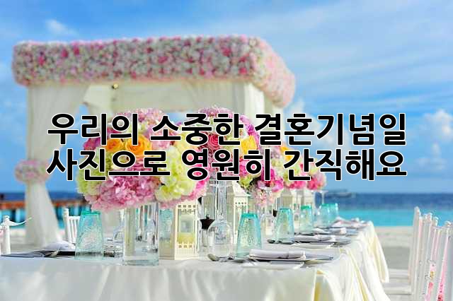 우리의 소중한 결혼기념일, 사진으로 영원히 간직해요!