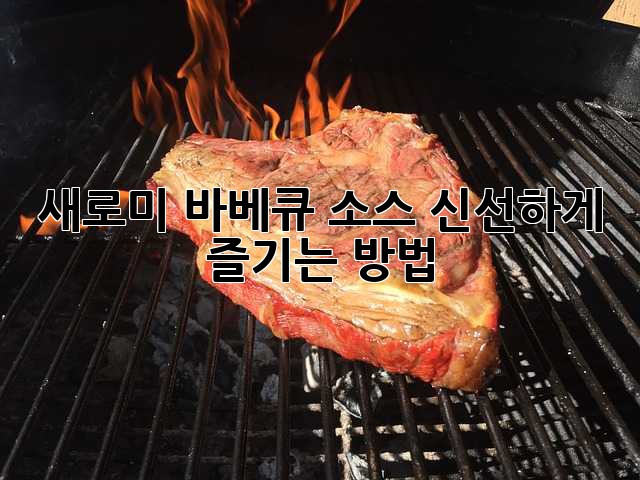 새로미 바베큐 소스, 신선하게 즐기는 방법!