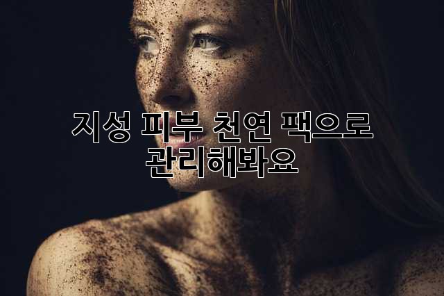 지성 피부? 천연 팩으로 관리해봐요! ✨