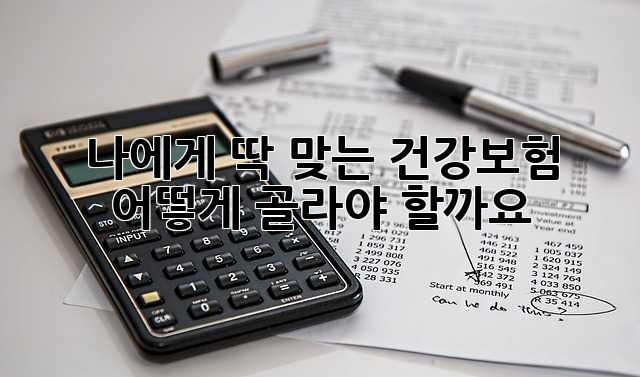 나에게 딱 맞는 건강보험, 어떻게 골라야 할까요?