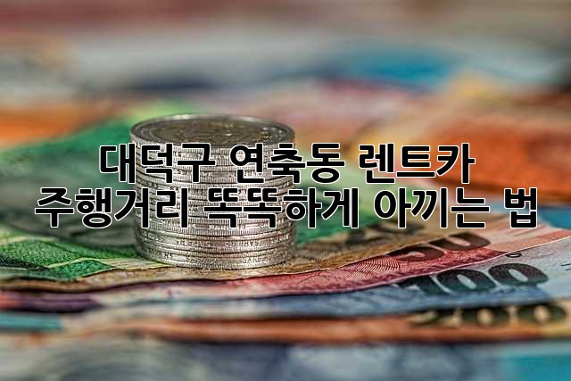 대덕구 연축동 렌트카 주행거리, 똑똑하게 아끼는 법 🚗💨